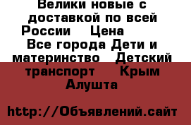 Велики новые с доставкой по всей России  › Цена ­ 700 - Все города Дети и материнство » Детский транспорт   . Крым,Алушта